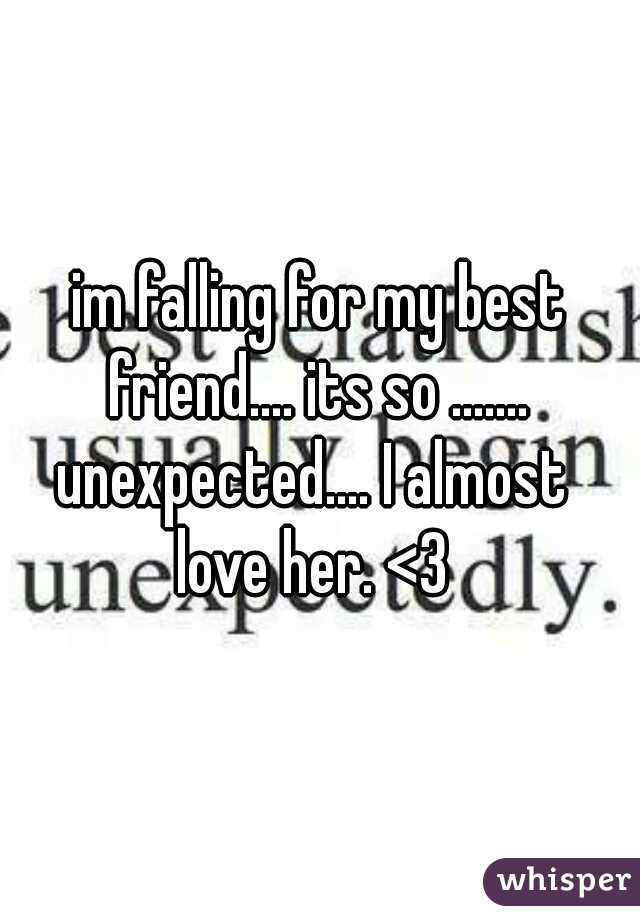im falling for my best
friend.... its so .......
unexpected.... I almost 
love her. <3 
