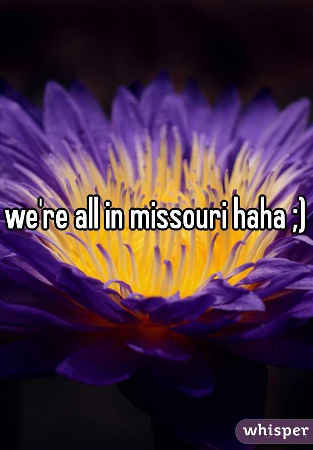 we're all in missouri haha ;)