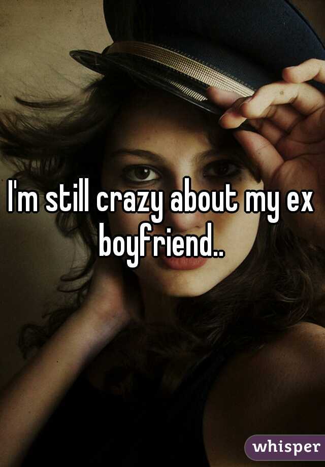 I'm still crazy about my ex boyfriend.. 