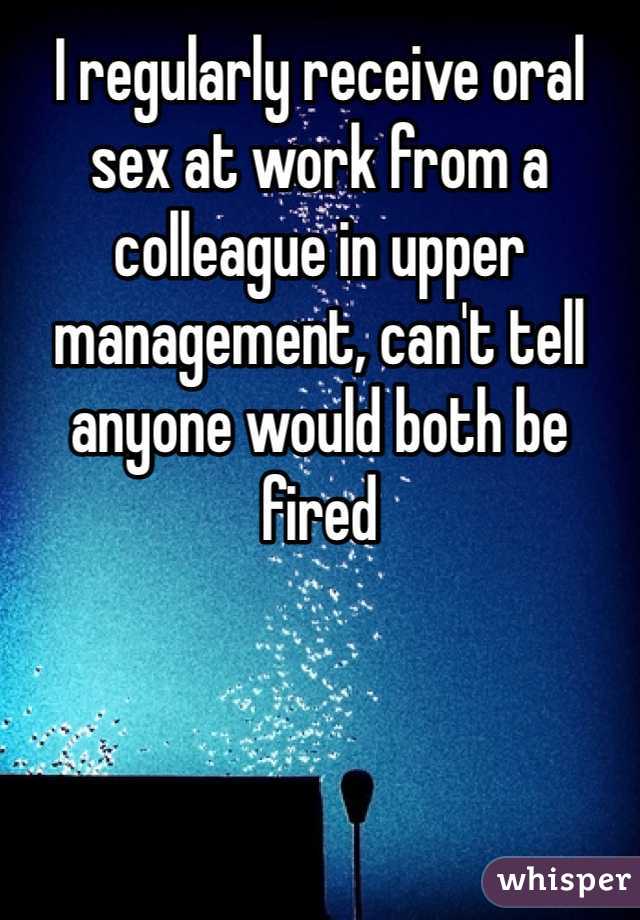 I regularly receive oral sex at work from a colleague in upper management, can't tell anyone would both be fired