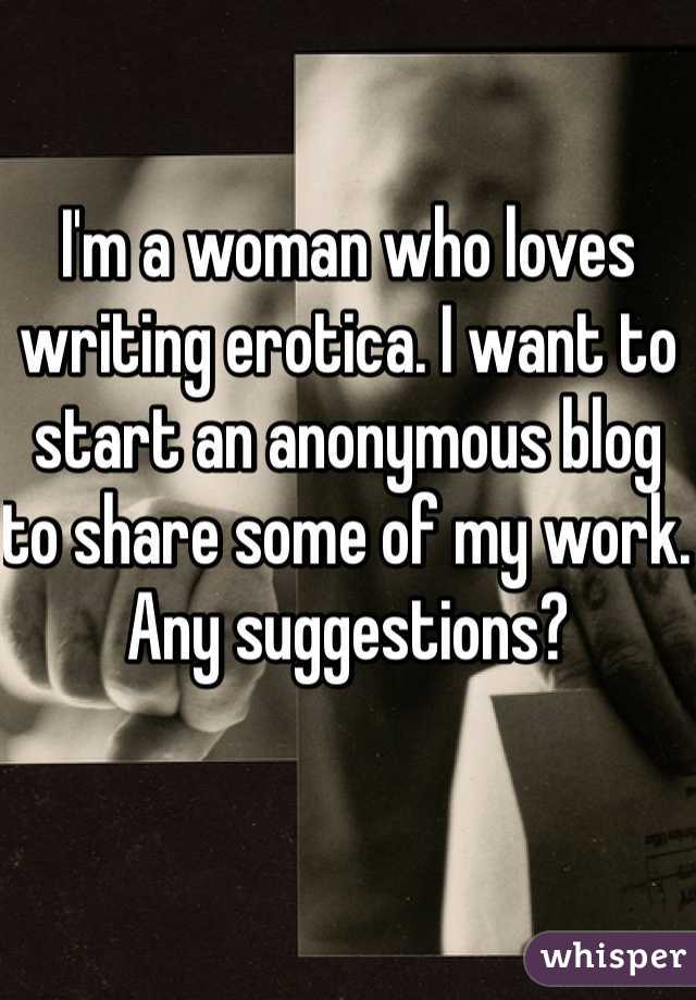 I'm a woman who loves writing erotica. I want to start an anonymous blog to share some of my work. Any suggestions?