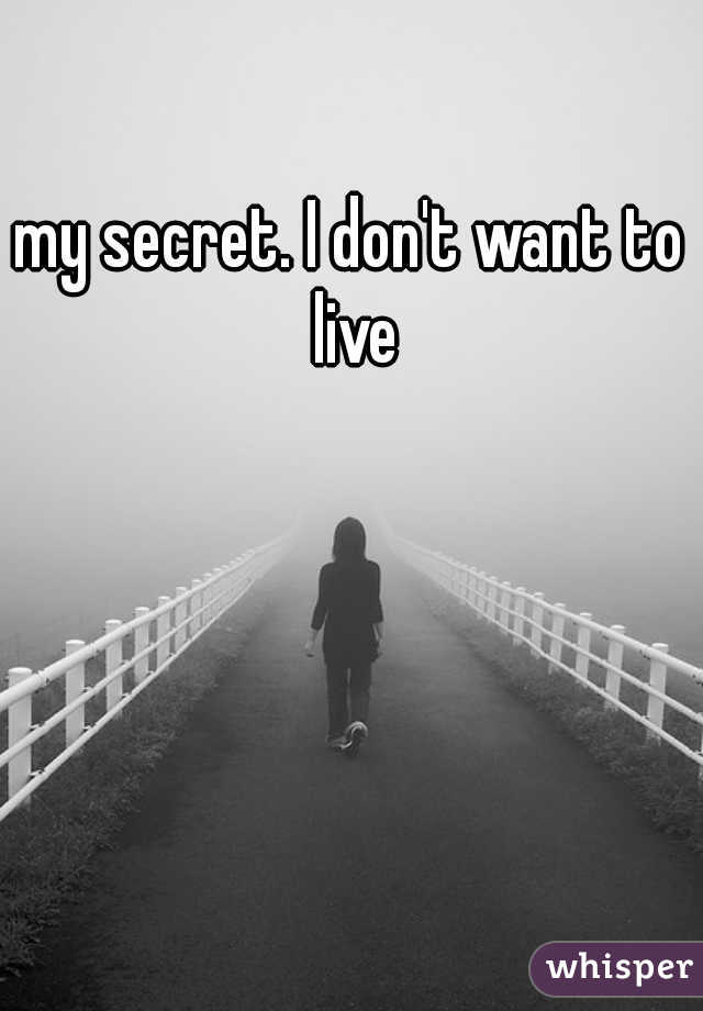 my secret. I don't want to live