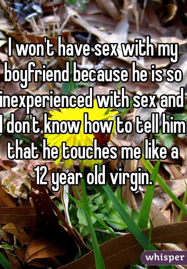 I won't have sex with my boyfriend because he is so inexperienced with sex and I don't know how to tell him that he touches me like a 12 year old virgin.