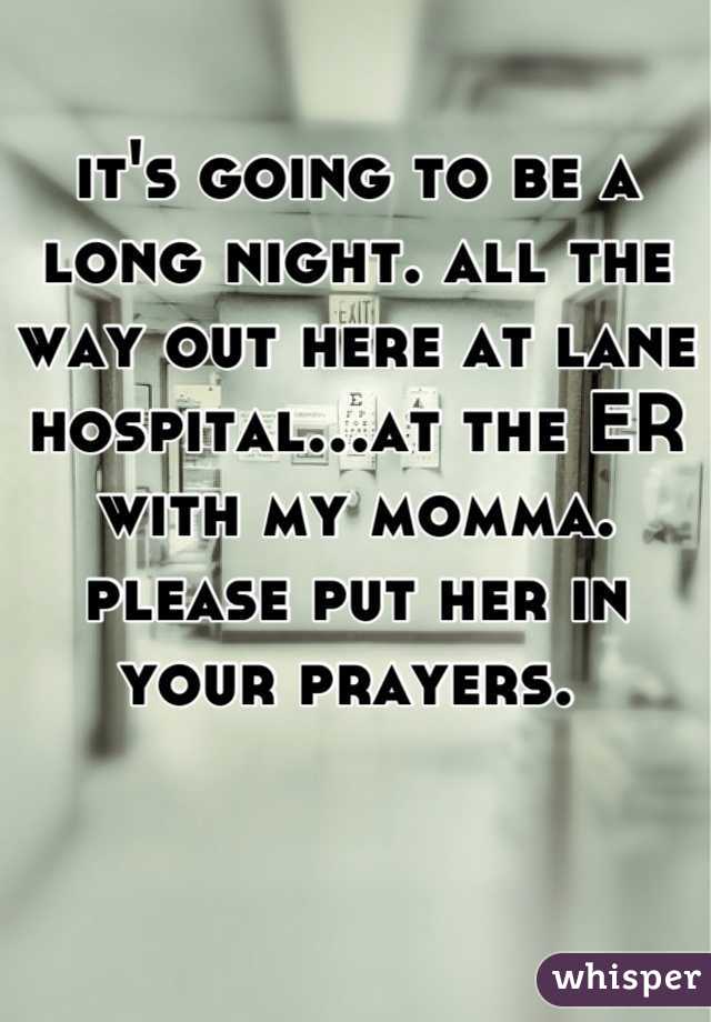 it's going to be a long night. all the way out here at lane hospital...at the ER with my momma. please put her in your prayers. 