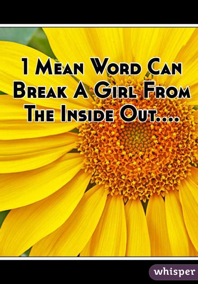 1 Mean Word Can Break A Girl From The Inside Out....