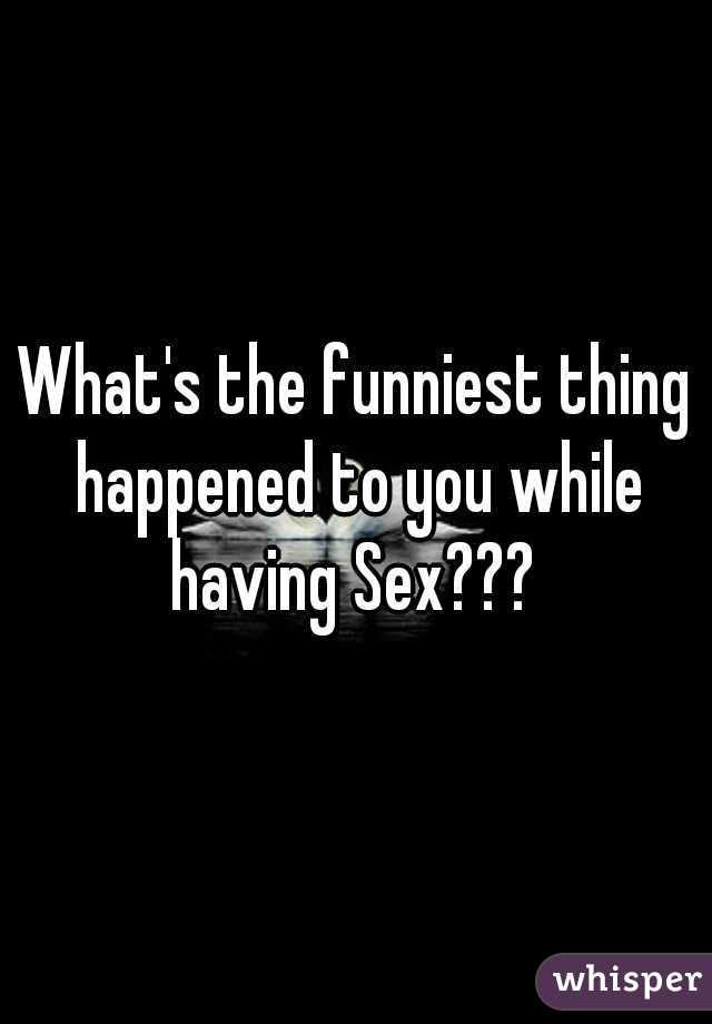 What's the funniest thing happened to you while having Sex??? 