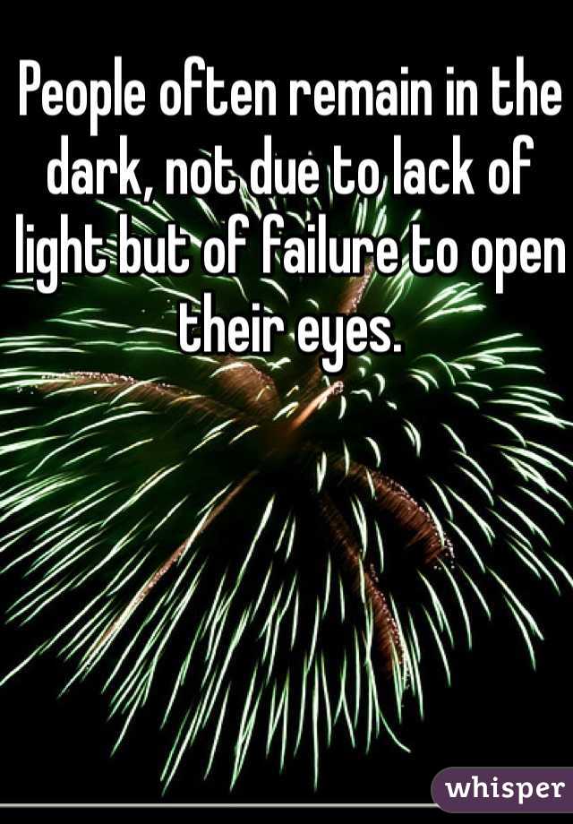 People often remain in the dark, not due to lack of light but of failure to open their eyes.