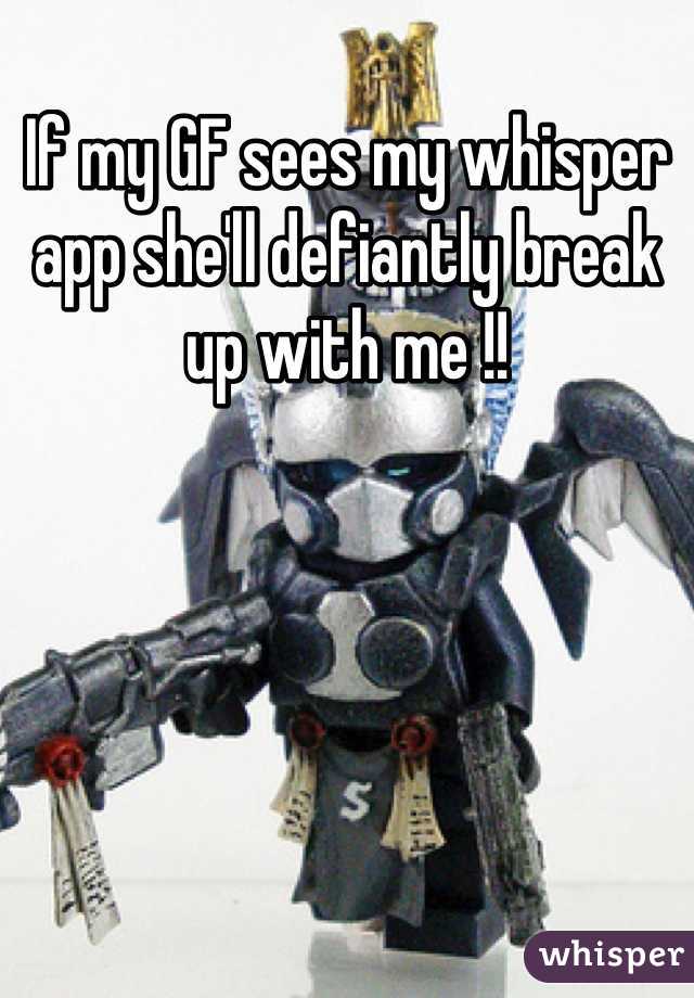 If my GF sees my whisper app she'll defiantly break up with me !!