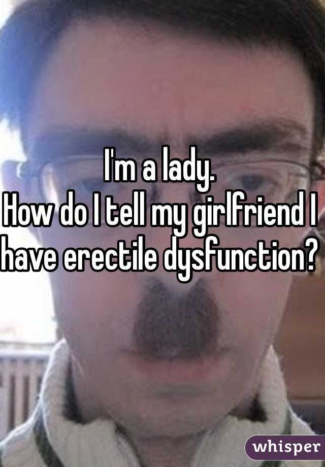 I'm a lady.
How do I tell my girlfriend I have erectile dysfunction?