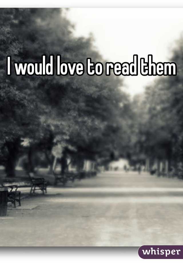 I would love to read them
