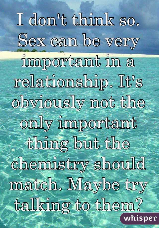 I don't think so. Sex can be very important in a relationship. It's obviously not the only important thing but the chemistry should match. Maybe try talking to them?