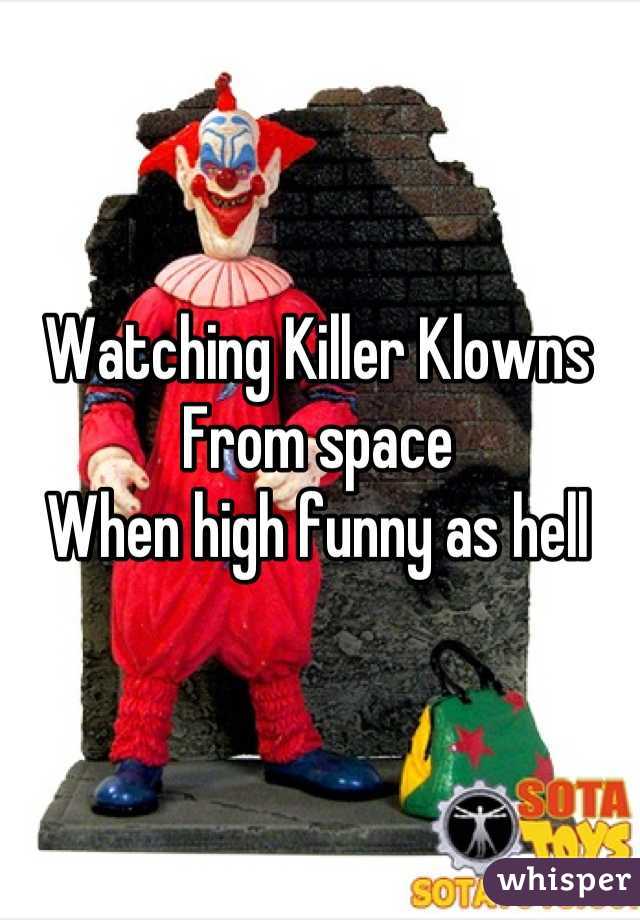 Watching Killer Klowns From space
When high funny as hell