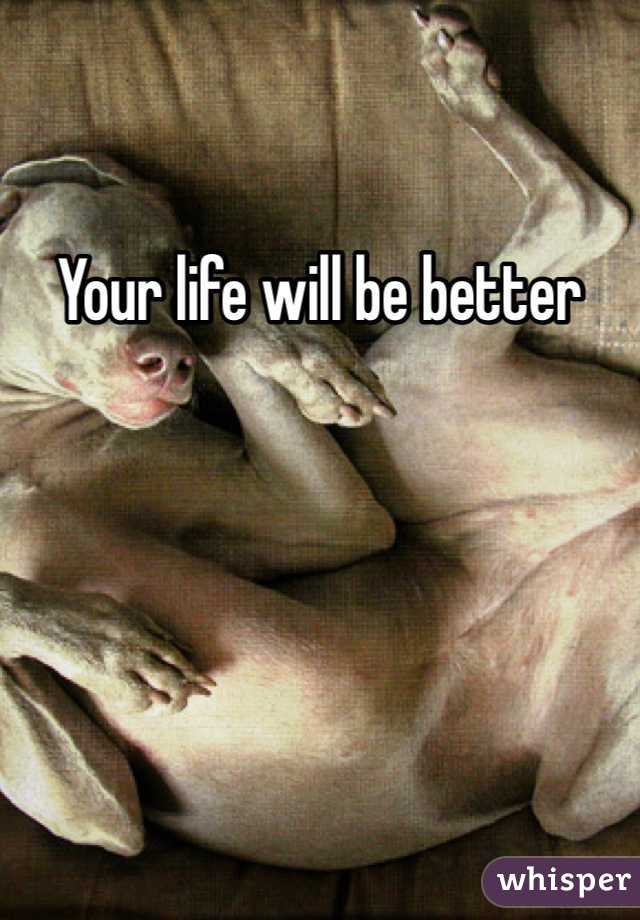 Your life will be better 