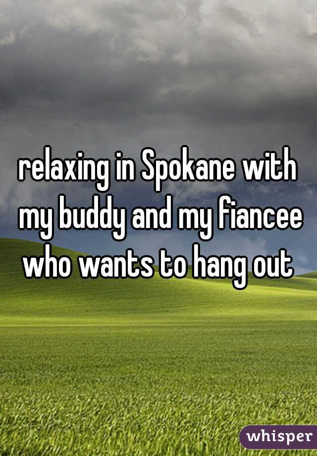 relaxing in Spokane with my buddy and my fiancee who wants to hang out 