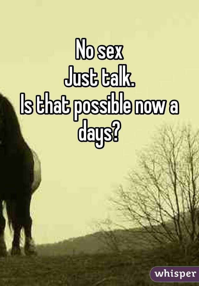 No sex
Just talk.
Is that possible now a days?
