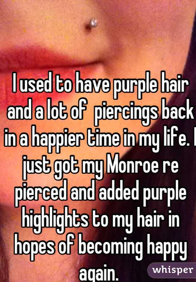 I used to have purple hair and a lot of  piercings back in a happier time in my life. I just got my Monroe re pierced and added purple highlights to my hair in hopes of becoming happy again. 
