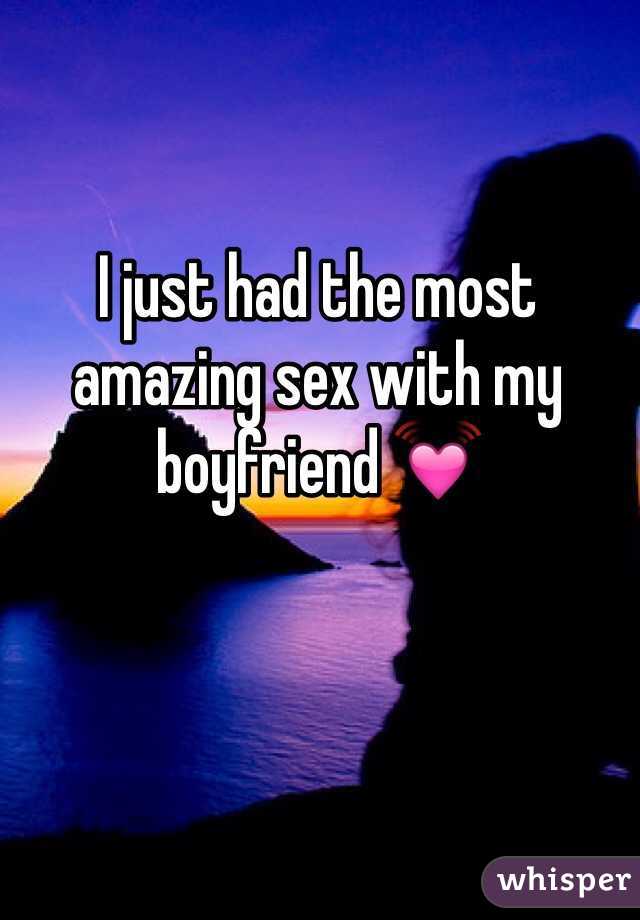 I just had the most amazing sex with my boyfriend 💓