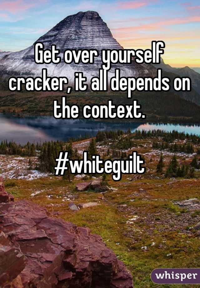 Get over yourself cracker, it all depends on the context. 

#whiteguilt