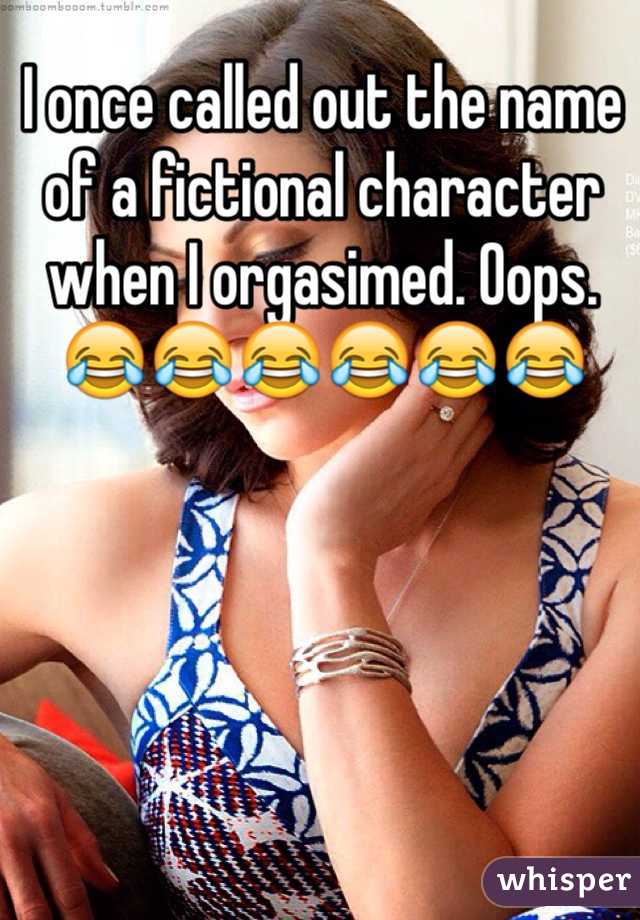I once called out the name of a fictional character when I orgasimed. Oops.
😂😂😂😂😂😂