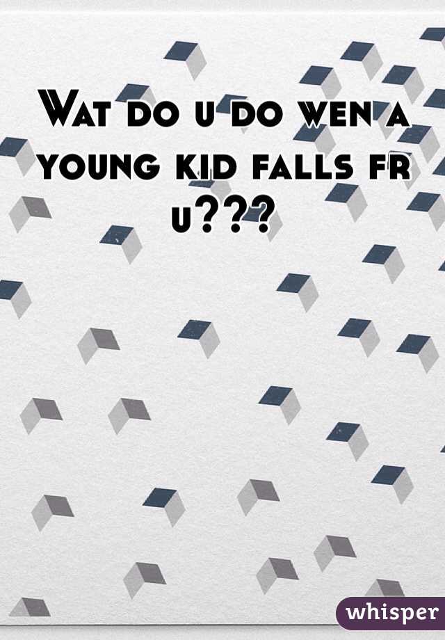 Wat do u do wen a young kid falls fr u???