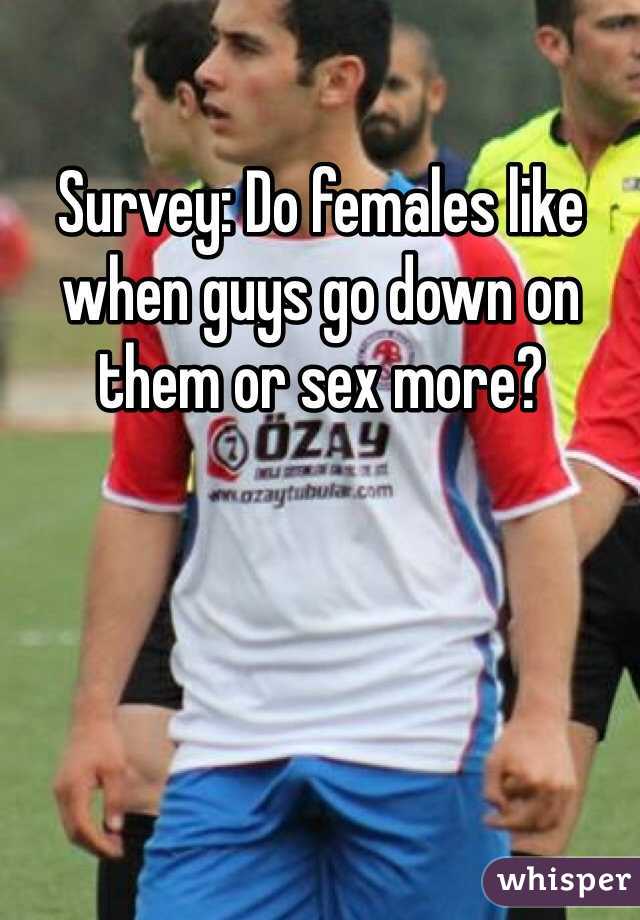 Survey: Do females like when guys go down on them or sex more?