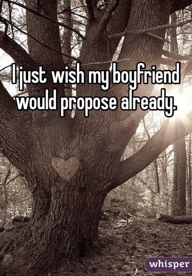 I just wish my boyfriend would propose already. 