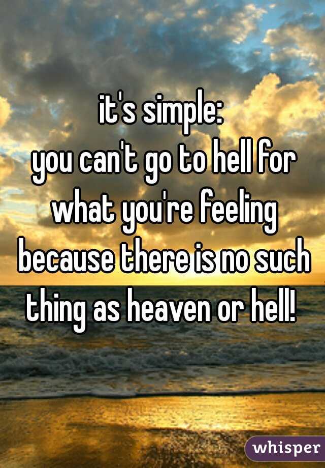 it's simple:
 you can't go to hell for what you're feeling because there is no such thing as heaven or hell! 