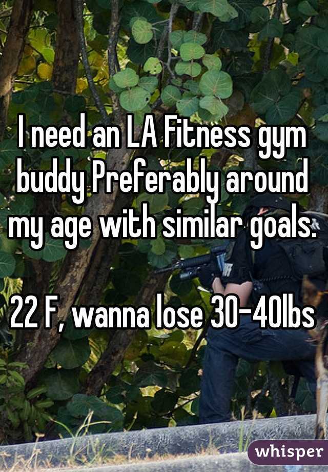 I need an LA Fitness gym buddy Preferably around my age with similar goals. 

22 F, wanna lose 30-40lbs