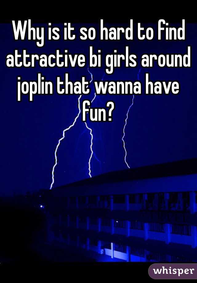 Why is it so hard to find attractive bi girls around joplin that wanna have fun?