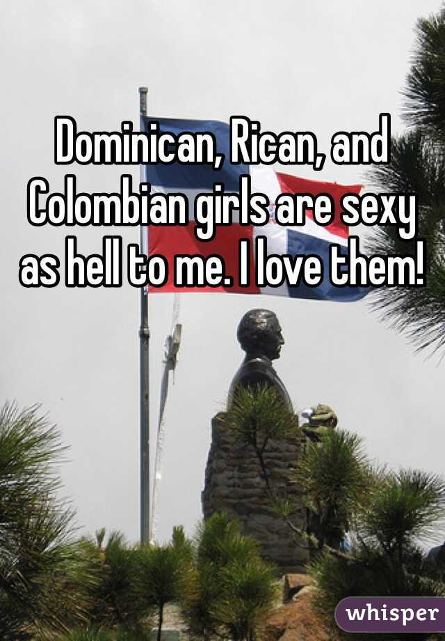 Dominican, Rican, and Colombian girls are sexy as hell to me. I love them!