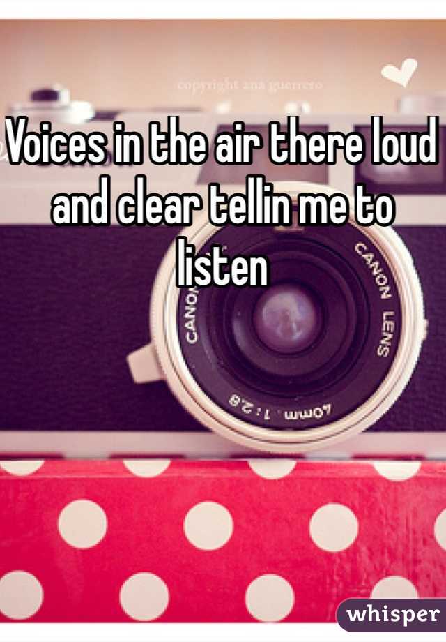 Voices in the air there loud and clear tellin me to listen 