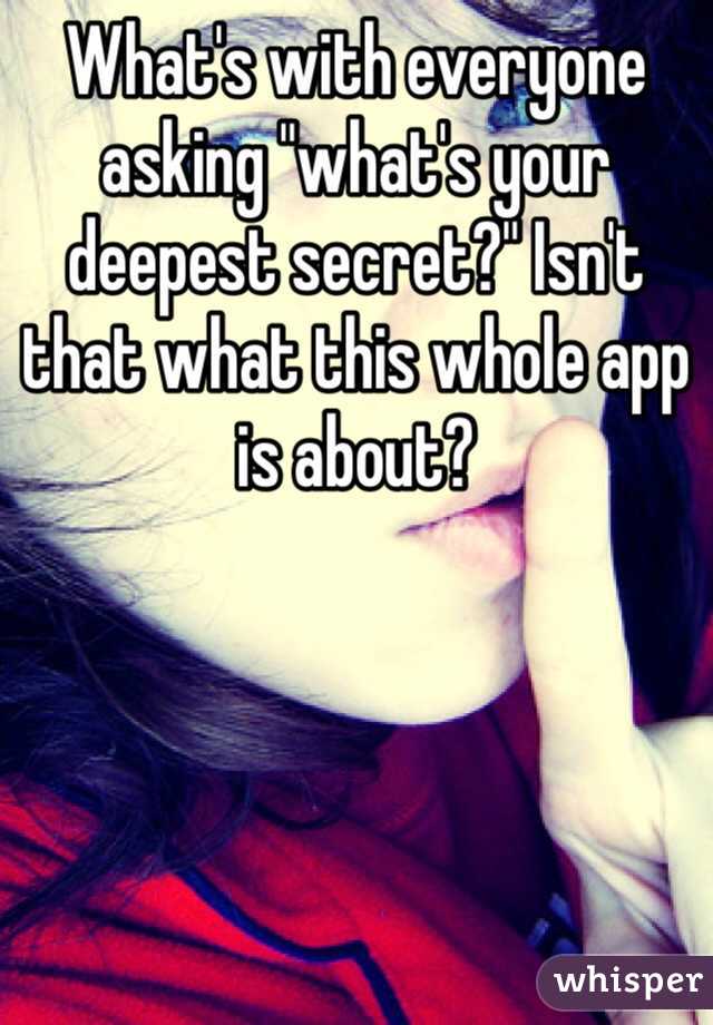 What's with everyone asking "what's your deepest secret?" Isn't that what this whole app is about? 