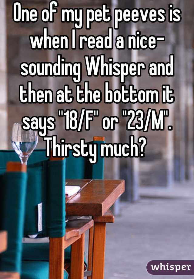 One of my pet peeves is when I read a nice-sounding Whisper and then at the bottom it says "18/F" or "23/M". Thirsty much? 