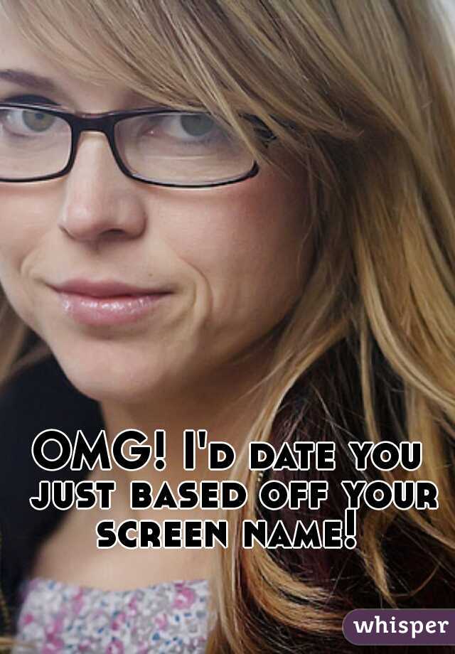 OMG! I'd date you just based off your screen name! 