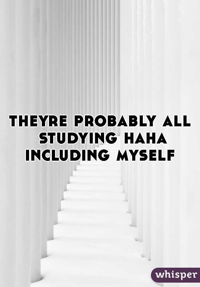 theyre probably all studying haha including myself 