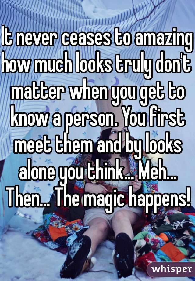 It never ceases to amazing how much looks truly don't matter when you get to know a person. You first meet them and by looks alone you think... Meh... Then... The magic happens! 