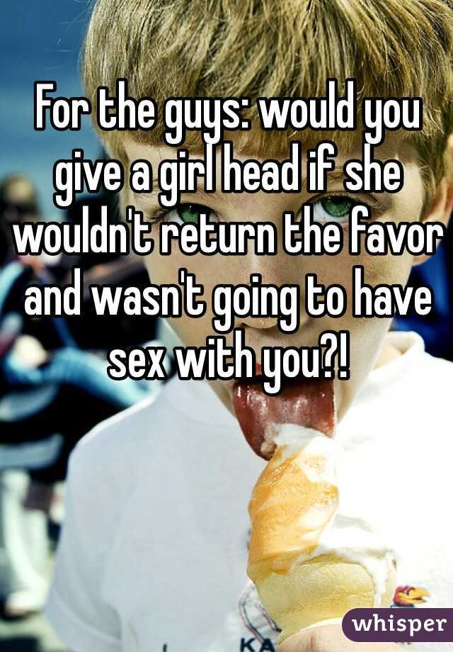 For the guys: would you give a girl head if she wouldn't return the favor and wasn't going to have sex with you?!