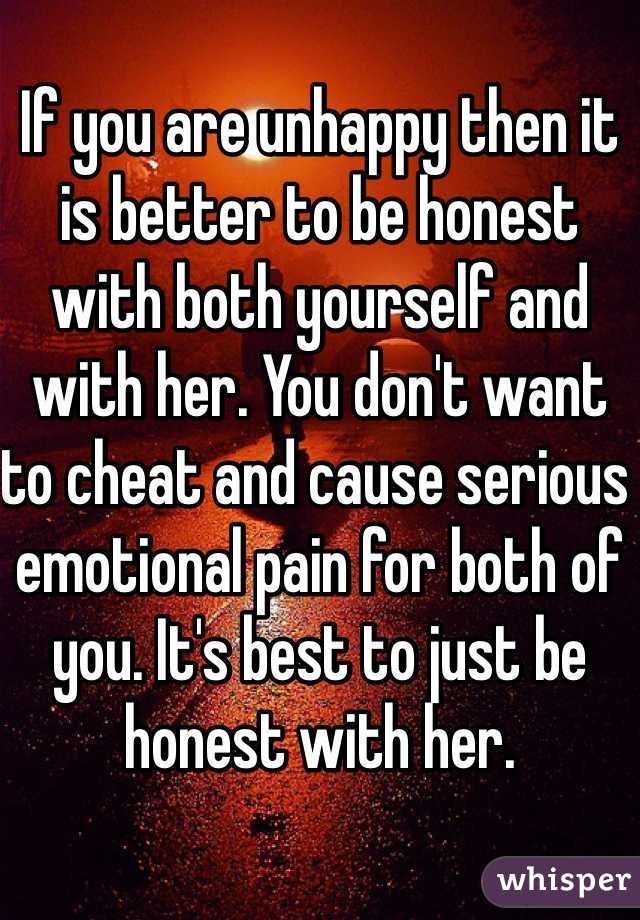 If you are unhappy then it is better to be honest with both yourself and with her. You don't want to cheat and cause serious emotional pain for both of you. It's best to just be honest with her.