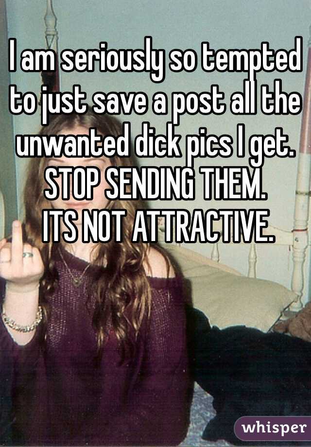 I am seriously so tempted to just save a post all the unwanted dick pics I get. STOP SENDING THEM.
 ITS NOT ATTRACTIVE. 