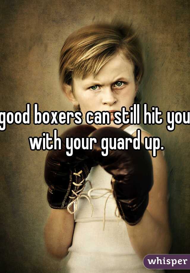 good boxers can still hit you with your guard up.