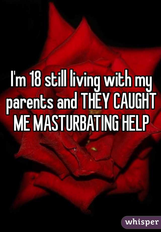 I'm 18 still living with my parents and THEY CAUGHT ME MASTURBATING HELP