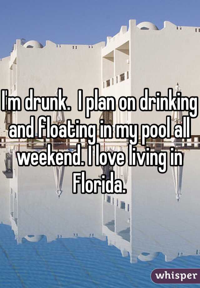 I'm drunk.  I plan on drinking and floating in my pool all weekend. I love living in Florida. 