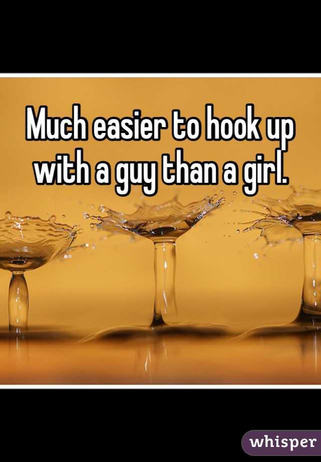 Much easier to hook up with a guy than a girl. 
