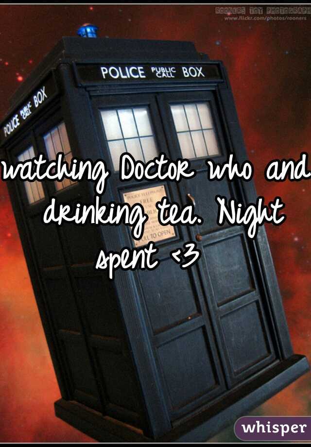 watching Doctor who and drinking tea. Night spent <3  