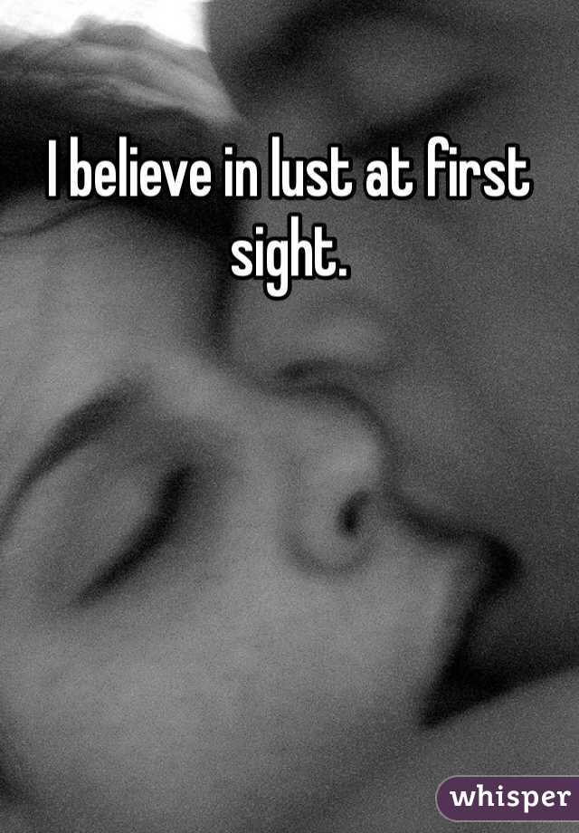 I believe in lust at first sight. 