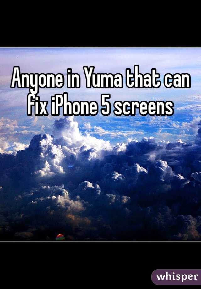 Anyone in Yuma that can fix iPhone 5 screens