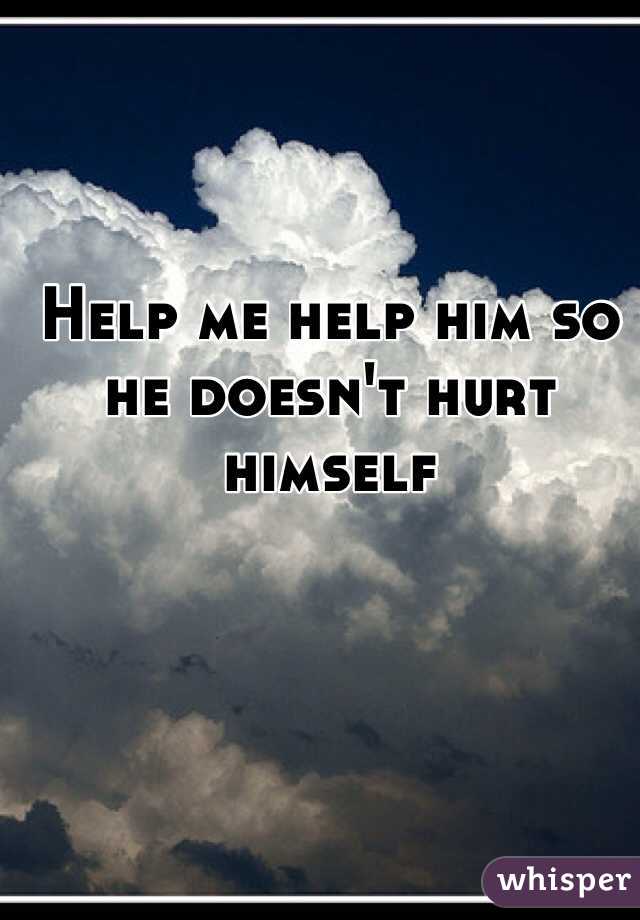 Help me help him so he doesn't hurt himself