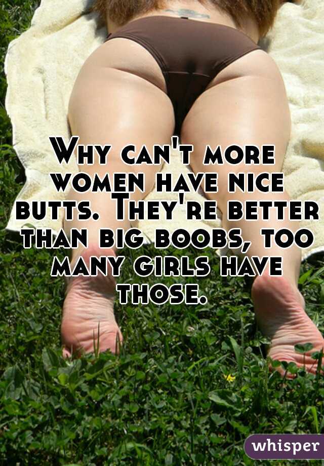 Why can't more women have nice butts. They're better than big boobs, too many girls have those. 