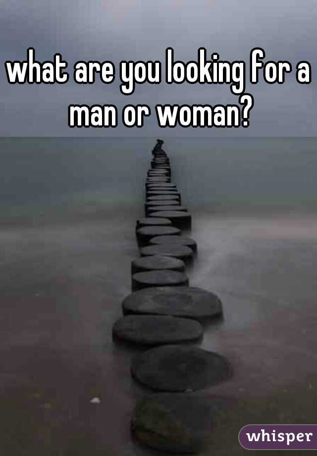 what are you looking for a man or woman?