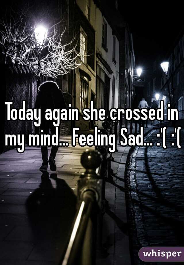 Today again she crossed in my mind... Feeling Sad... :'( :'(